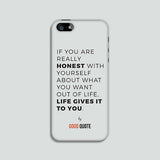 If you are really honest with yourself about what you want out of life, life give it to you - Phone case