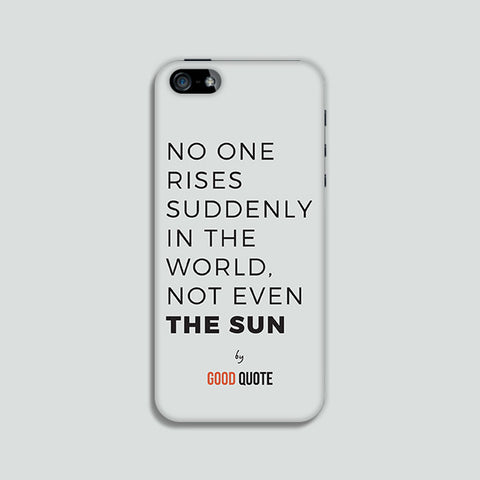 No one rises suddenly in the world, not even sun. - Phone case