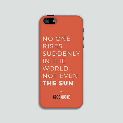No one rises suddenly in the world, not even sun. - Phone case