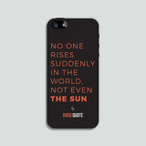 No one rises suddenly in the world, not even sun. - Phone case