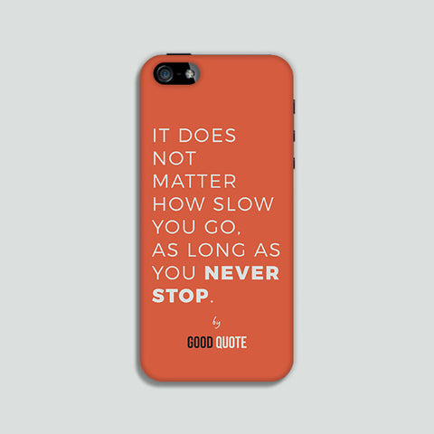 It does not matter how slow you go, as long as you never stop. Phone case