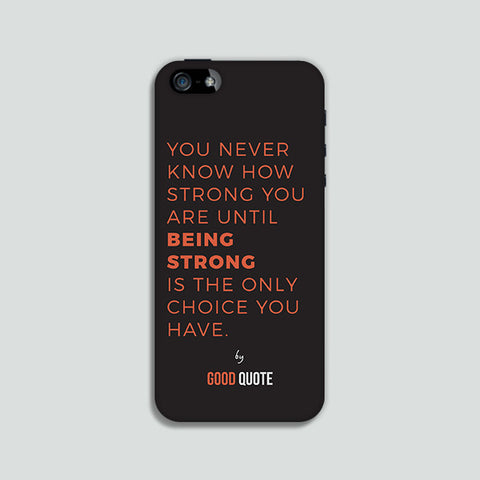 You never know how strong you are until being strong is the only choice you have. - Phone case