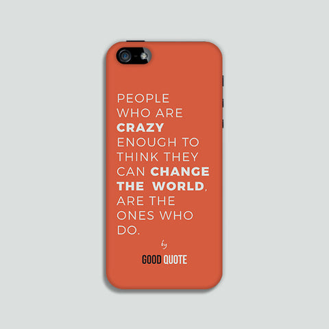 People who are crazy enough to think they can change the world, are the ones who do. - Phone case